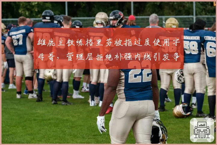 雄鹿主教练格里芬被指过度使用字母哥，管理层拒绝补强内线引发争议