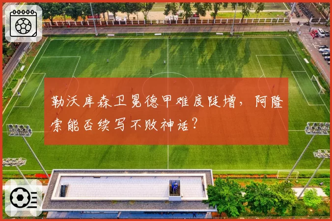 勒沃库森卫冕德甲难度陡增，阿隆索能否续写不败神话？
