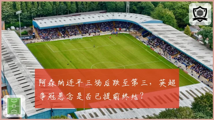 阿森纳连平三场后跌至第三，英超争冠悬念是否已提前终结？