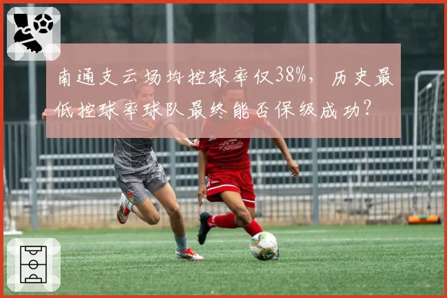 南通支云场均控球率仅38%,历史最低控球率球队最终能否保级成功?