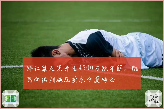 拜仁慕尼黑开出4500万欧年薪,凯恩向热刺施压要求今夏转会