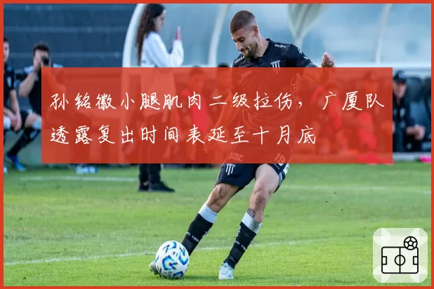 孙铭徽小腿肌肉二级拉伤,广厦队透露复出时间表延至十月底