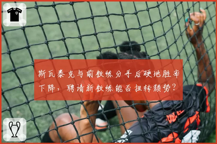 斯瓦泰克与前教练分手后硬地胜率下降，聘请新教练能否扭转颓势？