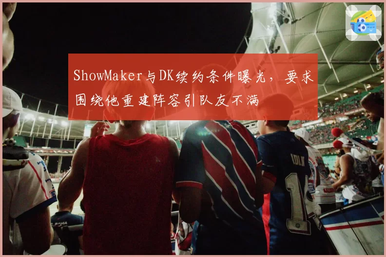 ShowMaker与DK续约条件曝光，要求围绕他重建阵容引队友不满