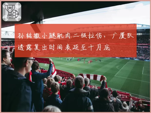 孙铭徽小腿肌肉二级拉伤，广厦队透露复出时间表延至十月底