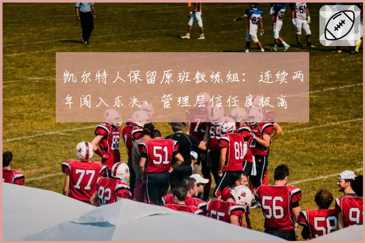 凯尔特人保留原班教练组：连续两年闯入东决，管理层信任度极高