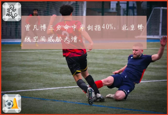 曾凡博三分命中率剑指40%，北京锋线空间威胁大增。