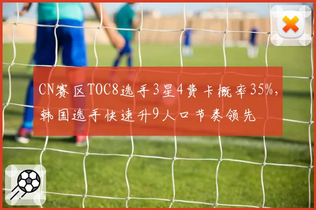 CN赛区TOC8选手3星4费卡概率35%，韩国选手快速升9人口节奏领先