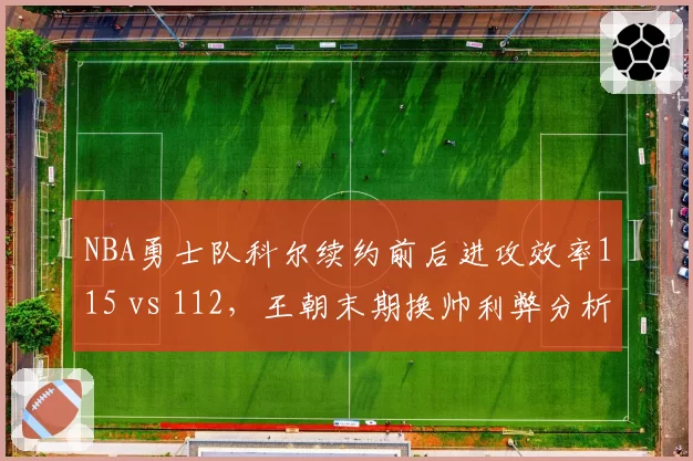 NBA勇士队科尔续约前后进攻效率115 vs 112，王朝末期换帅利弊分析