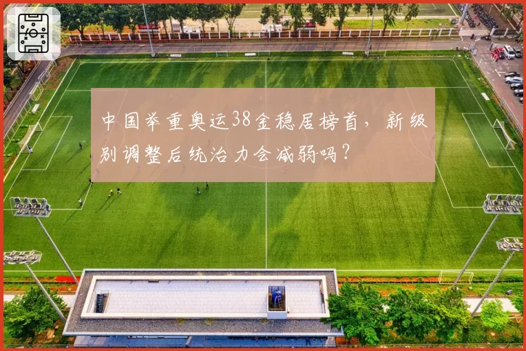 中国举重奥运38金稳居榜首,新级别调整后统治力会减弱吗?